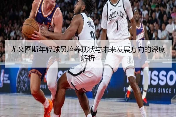尤文图斯年轻球员培养现状与未来发展方向的深度解析